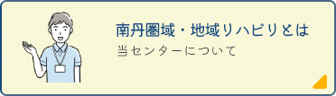 南丹圏域・地域リハビリとは 当センターについて